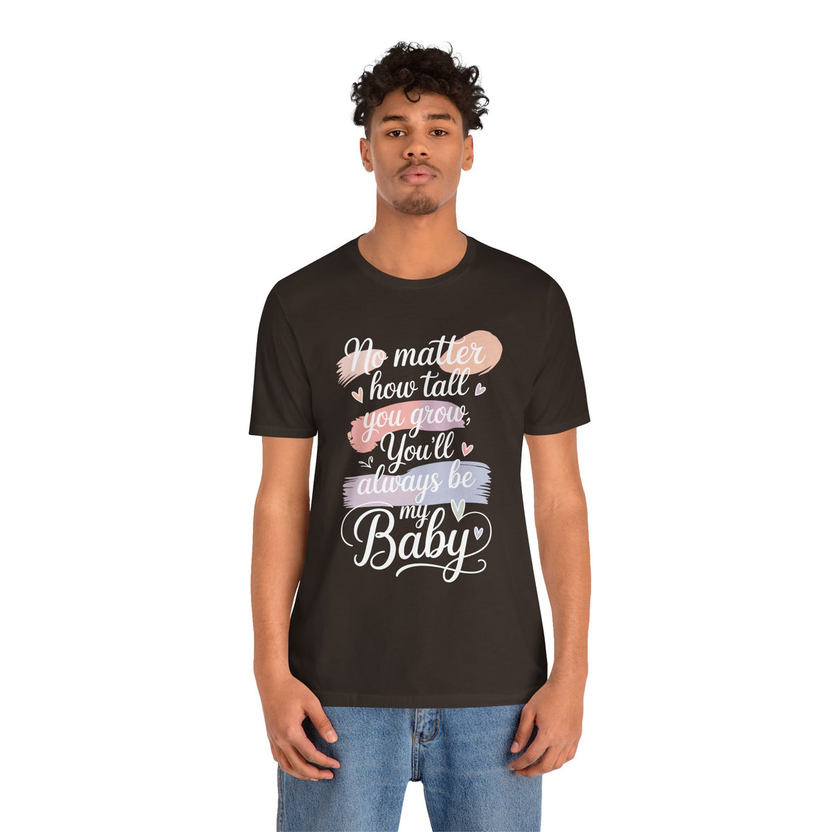 No Matter How Tall You Grow You'll Always Be My Baby Unisex T-Shirt | Mom Gift Shirt for Son Daughter