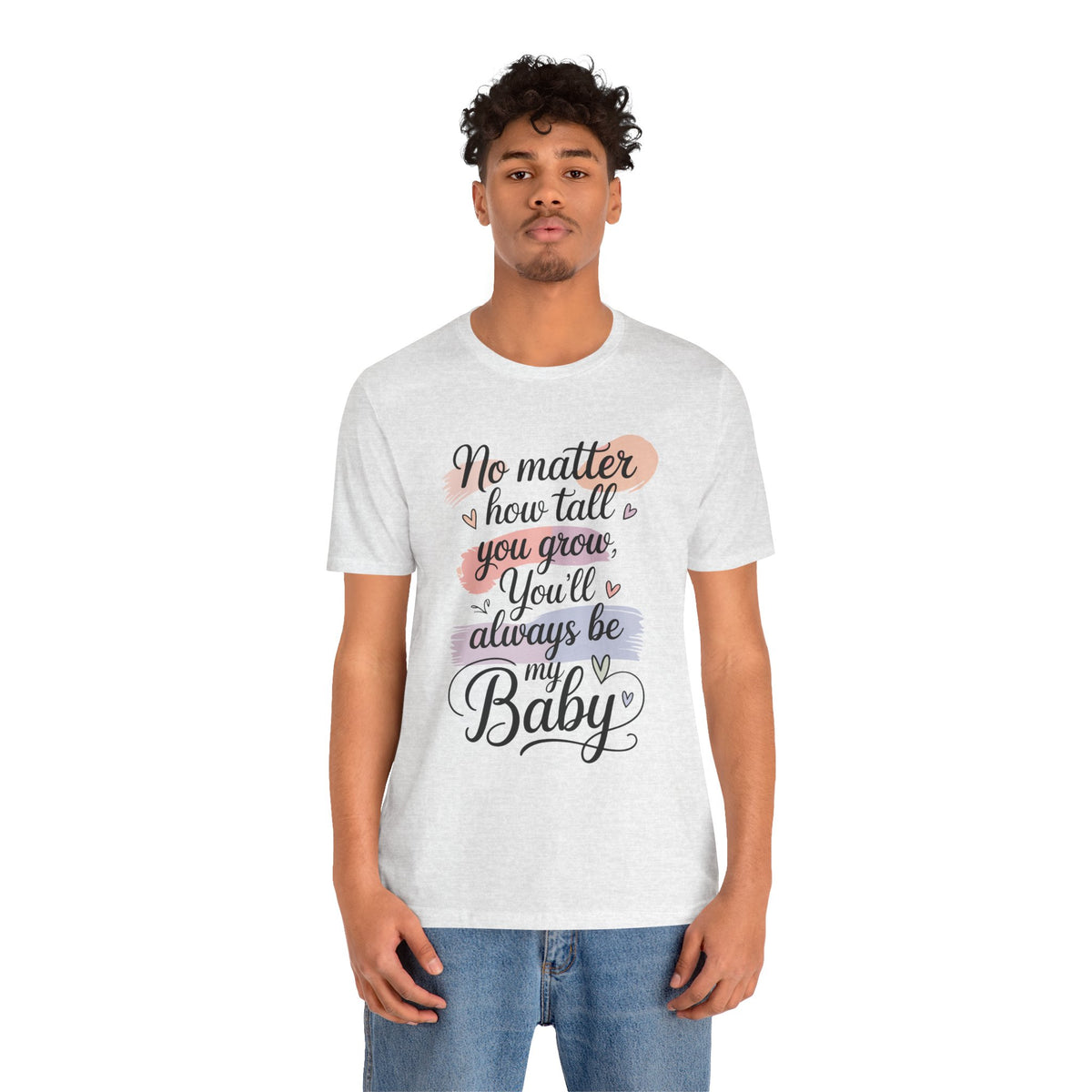 No Matter How Tall You Grow You'll Always Be My Baby Unisex T-Shirt | Mom Gift Shirt for Son Daughter