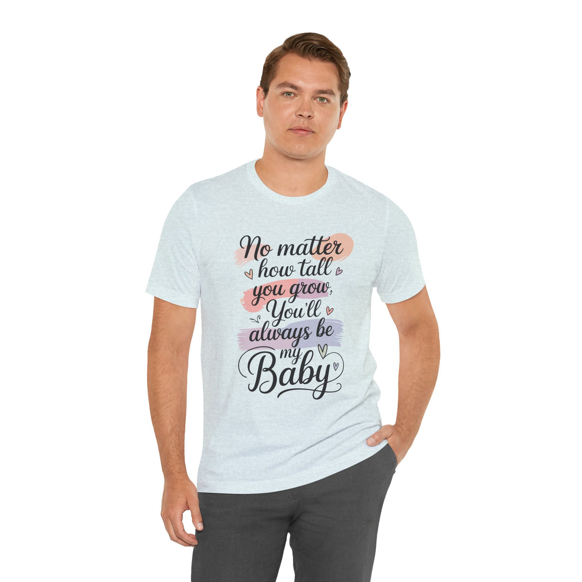 No Matter How Tall You Grow You'll Always Be My Baby Unisex T-Shirt | Mom Gift Shirt for Son Daughter