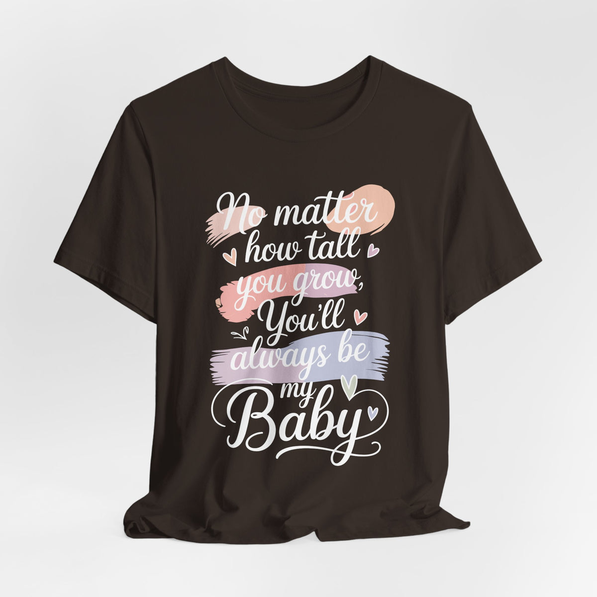 No Matter How Tall You Grow You'll Always Be My Baby Unisex T-Shirt | Mom Gift Shirt for Son Daughter
