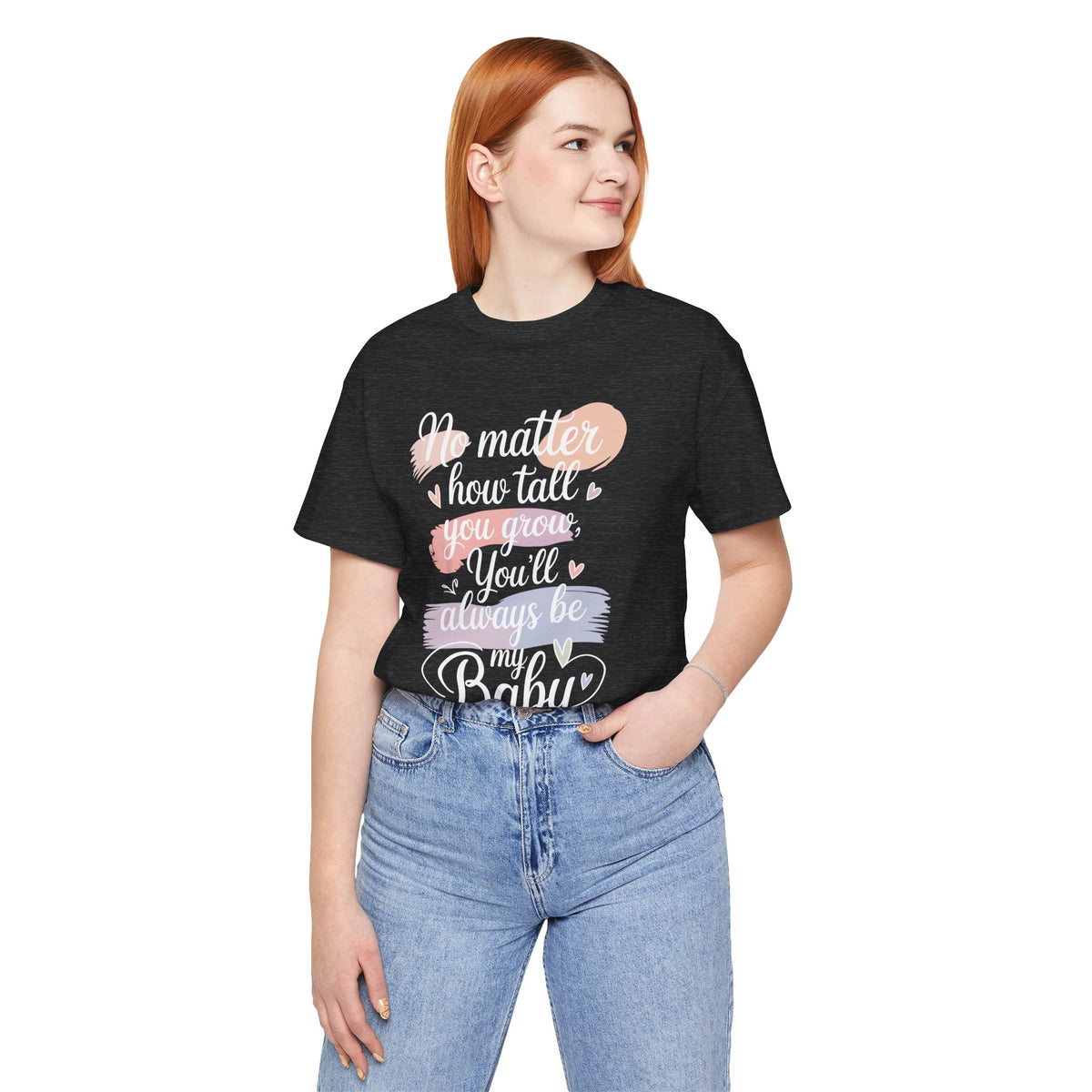 No Matter How Tall You Grow You'll Always Be My Baby Unisex T-Shirt | Mom Gift Shirt for Son Daughter