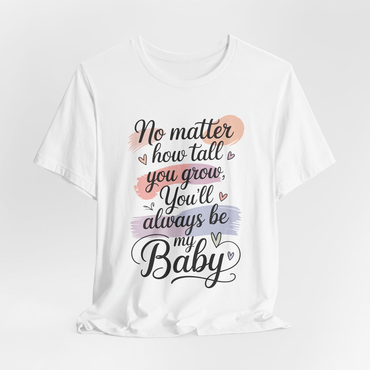No Matter How Tall You Grow You'll Always Be My Baby Unisex T-Shirt | Mom Gift Shirt for Son Daughter