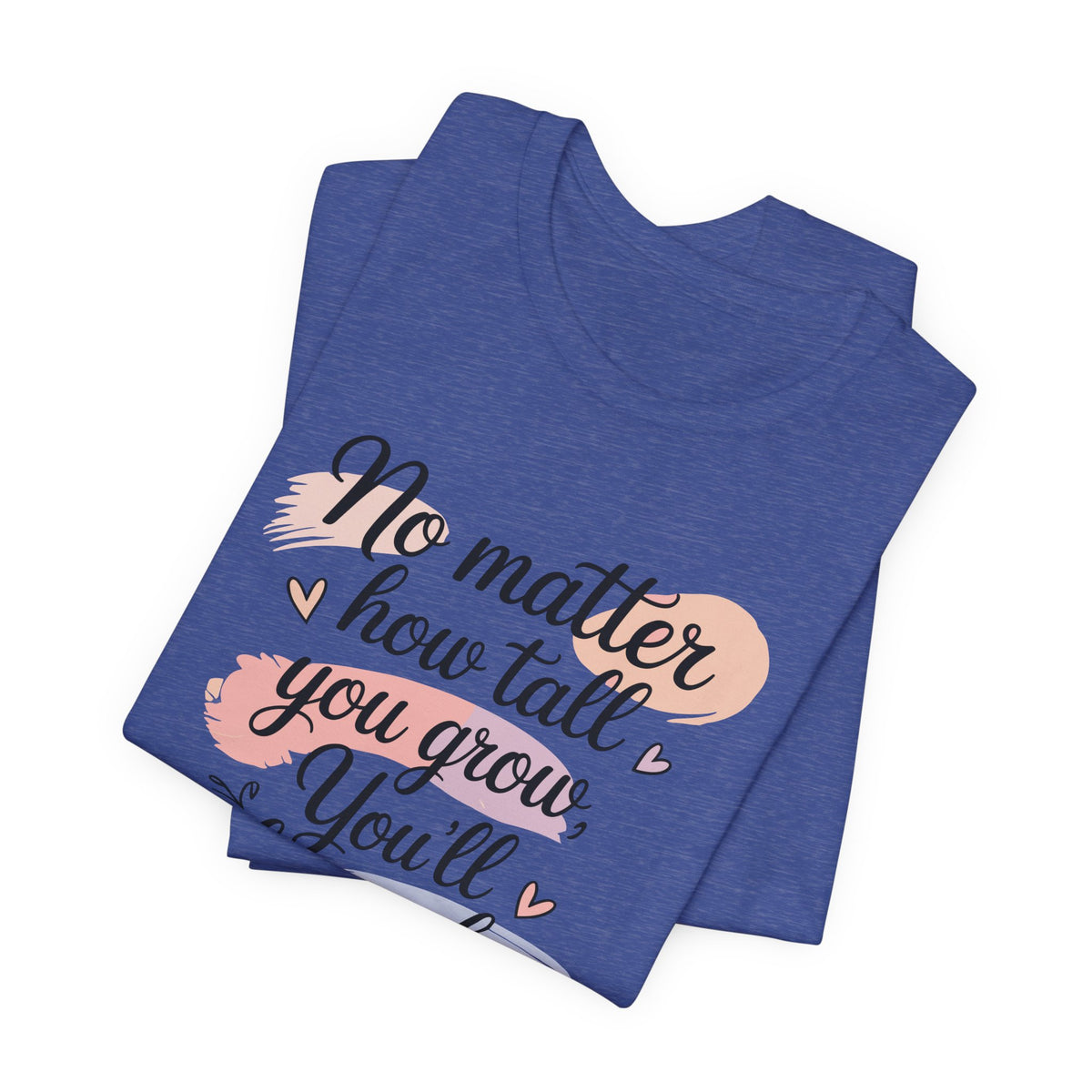 No Matter How Tall You Grow You'll Always Be My Baby Unisex T-Shirt | Mom Gift Shirt for Son Daughter