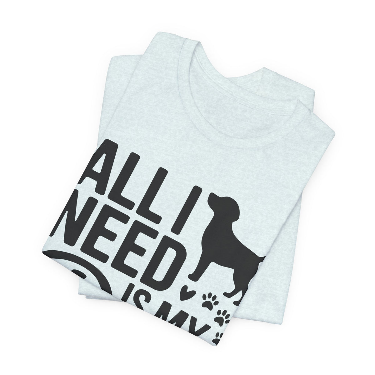 All I Need Is My Dog Unisex T-Shirt | Dog Lover Shirt | Bold Pet Lover Tee
