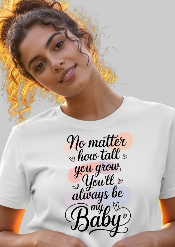 No Matter How Tall You Grow You’ll Always Be My Baby T-Shirt | Mom to Son Daughter Gift