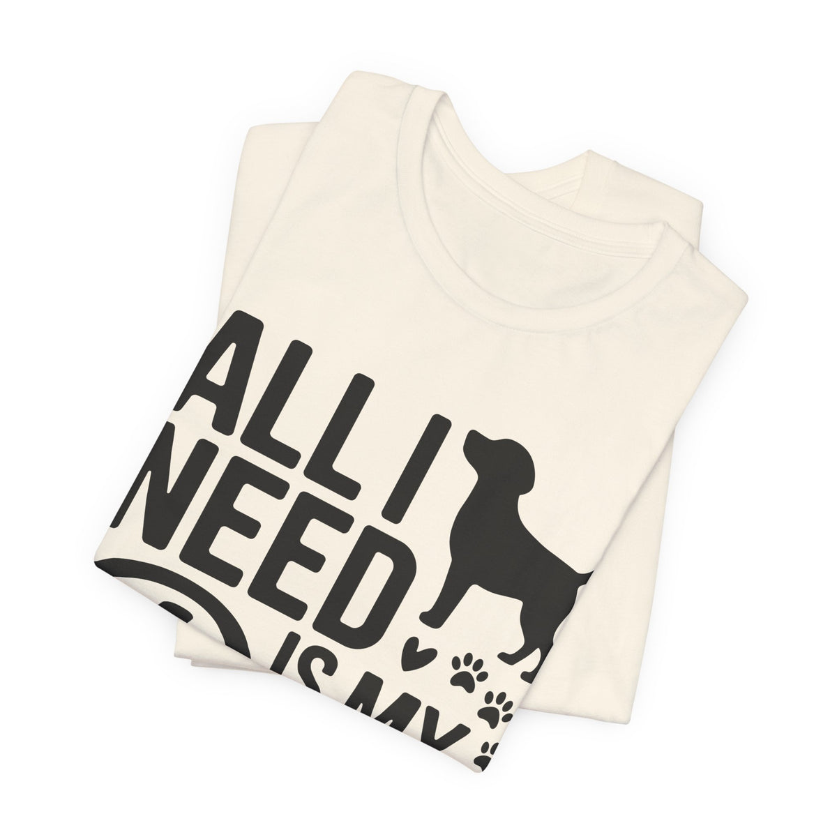All I Need Is My Dog Unisex T-Shirt | Dog Lover Shirt | Bold Pet Lover Tee